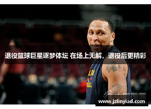 退役篮球巨星逐梦体坛 在场上无解，退役后更精彩