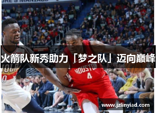 火箭队新秀助力「梦之队」迈向巅峰